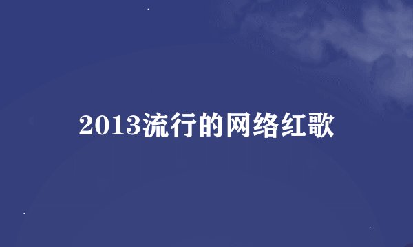 2013流行的网络红歌