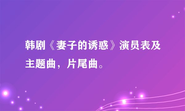 韩剧《妻子的诱惑》演员表及主题曲，片尾曲。