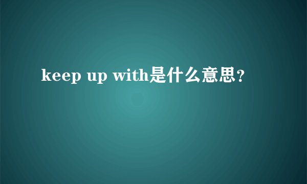 keep up with是什么意思？
