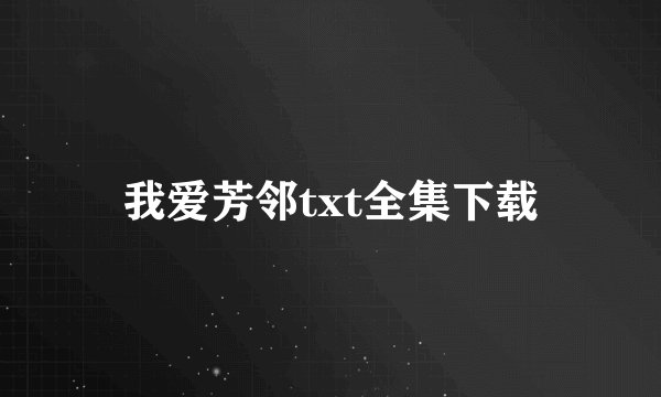 我爱芳邻txt全集下载