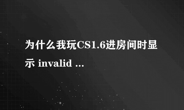 为什么我玩CS1.6进房间时显示 invalid cd-key