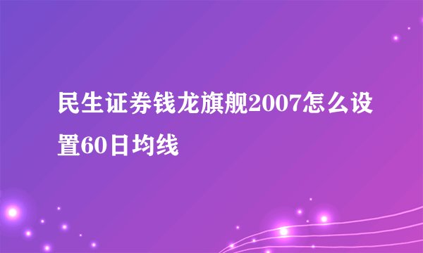 民生证券钱龙旗舰2007怎么设置60日均线