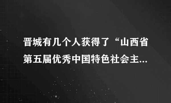 晋城有几个人获得了“山西省第五届优秀中国特色社会主义事业建设者”称号？