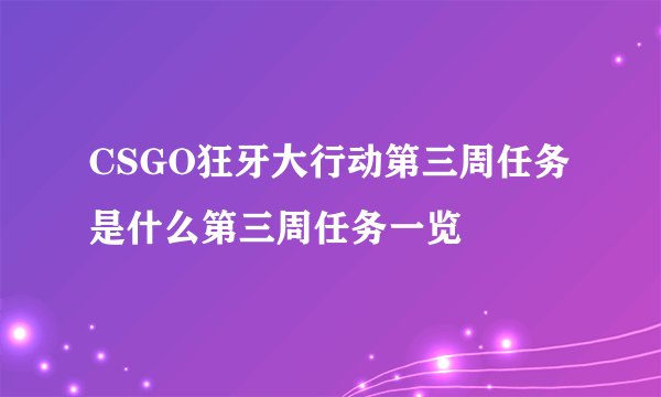 CSGO狂牙大行动第三周任务是什么第三周任务一览