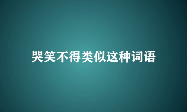 哭笑不得类似这种词语