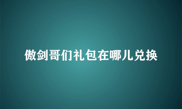 傲剑哥们礼包在哪儿兑换