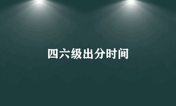 四六级出分时间