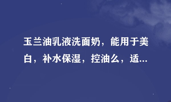 玉兰油乳液洗面奶，能用于美白，补水保湿，控油么，适合初中生用吗？