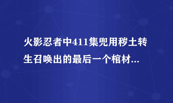 火影忍者中411集兜用秽土转生召唤出的最后一个棺材中是谁呢？有肯定答案的请告诉我...很好奇.