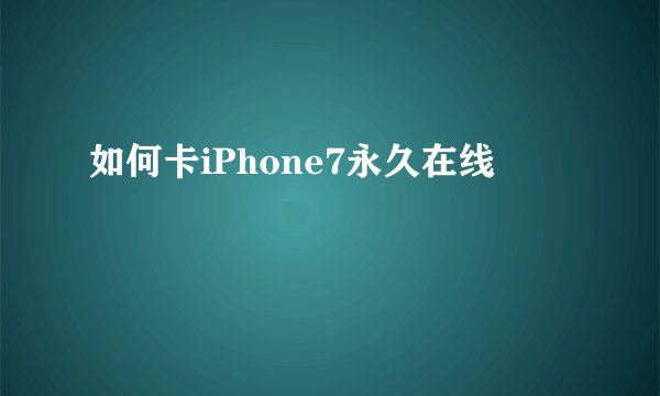 如何卡iPhone7永久在线