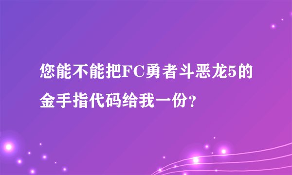 您能不能把FC勇者斗恶龙5的金手指代码给我一份？