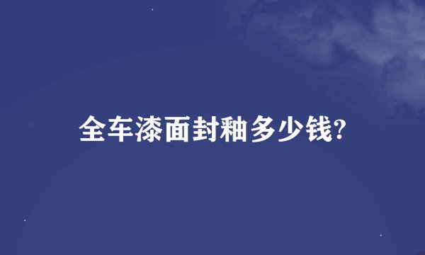 全车漆面封釉多少钱?