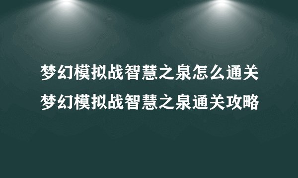 梦幻模拟战智慧之泉怎么通关梦幻模拟战智慧之泉通关攻略