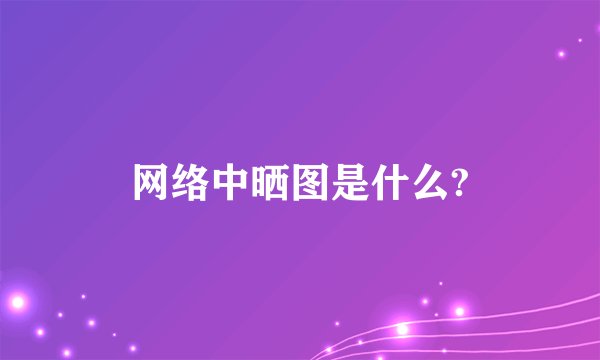 网络中晒图是什么?