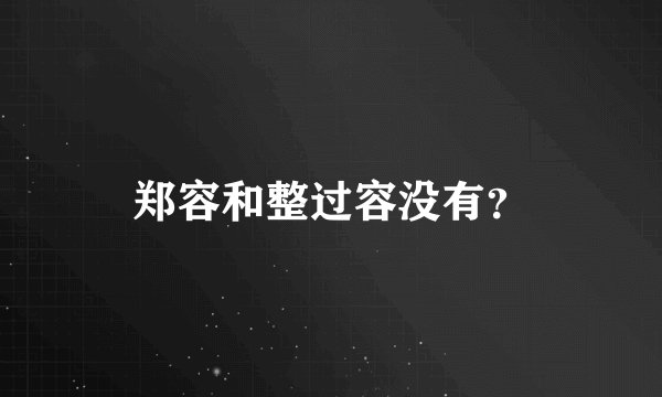 郑容和整过容没有？
