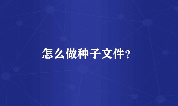 怎么做种子文件？