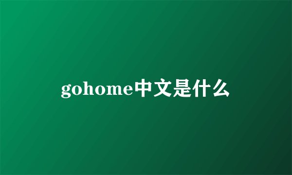gohome中文是什么