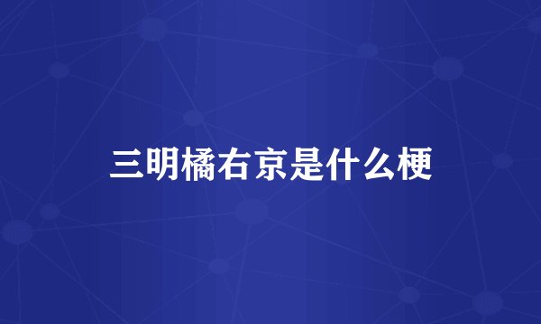 三明橘右京是什么梗