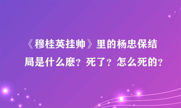《穆桂英挂帅》里的杨忠保结局是什么麽？死了？怎么死的？