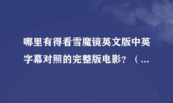 哪里有得看雪魔镜英文版中英字幕对照的完整版电影？（捣乱勿进）
