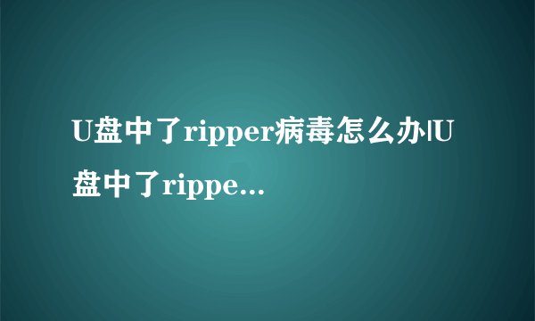 U盘中了ripper病毒怎么办|U盘中了ripper病毒的解决方法