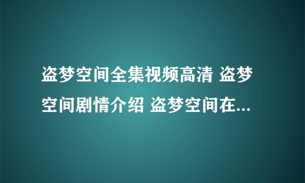 盗梦空间全集视频高清 盗梦空间剧情介绍 盗梦空间在线观看地址 盗梦空间优酷视频在线观看