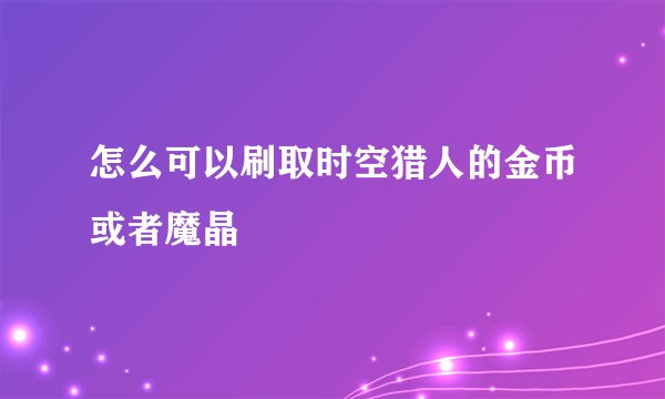 怎么可以刷取时空猎人的金币或者魔晶