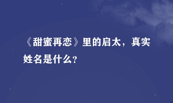 《甜蜜再恋》里的启太，真实姓名是什么？