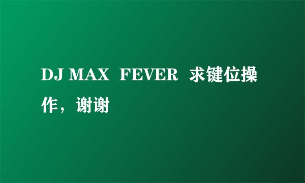 DJ MAX  FEVER  求键位操作，谢谢