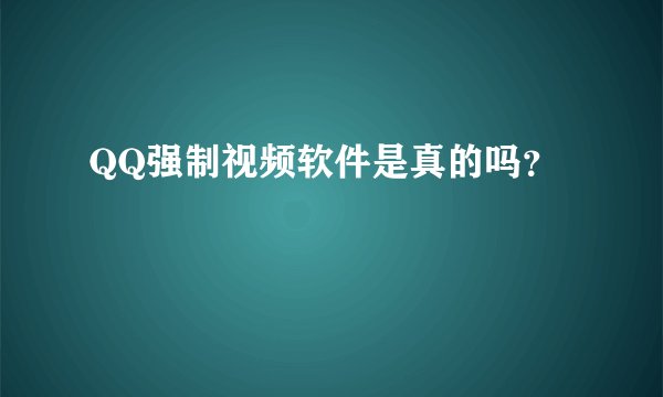 QQ强制视频软件是真的吗？