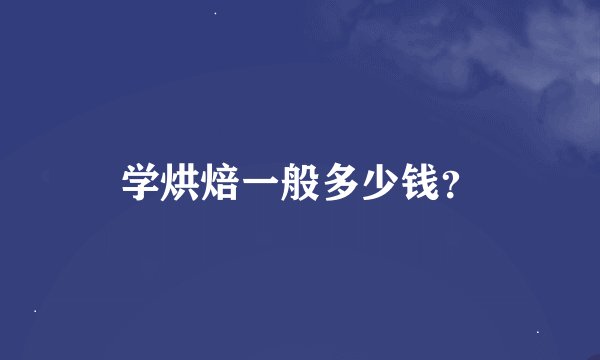 学烘焙一般多少钱？