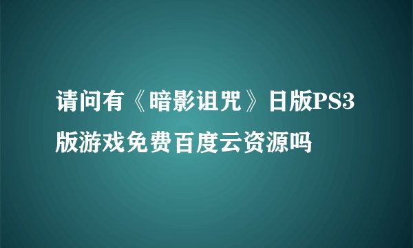 请问有《暗影诅咒》日版PS3版游戏免费百度云资源吗