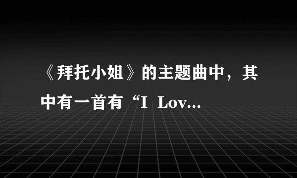 《拜托小姐》的主题曲中，其中有一首有“I  Love  you.i  love  you