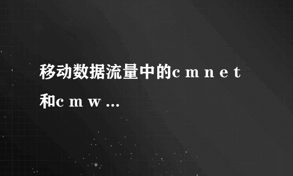 移动数据流量中的c m n e t 和c m w a p 有什么区别？