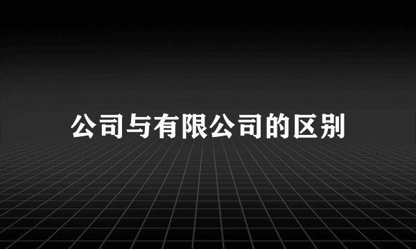 公司与有限公司的区别