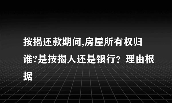 按揭还款期间,房屋所有权归谁?是按揭人还是银行？理由根据