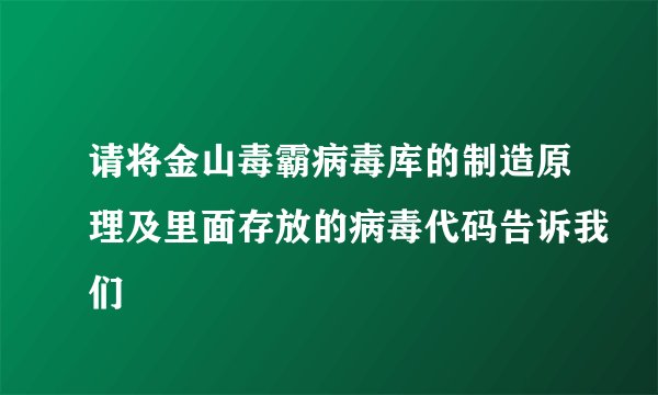 请将金山毒霸病毒库的制造原理及里面存放的病毒代码告诉我们