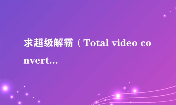 求超级解霸（Total video converter)注册码