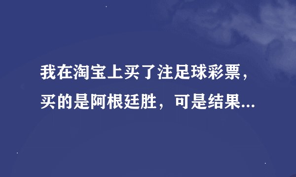 我在淘宝上买了注足球彩票，买的是阿根廷胜，可是结果出来了是1比0为什么说彩果负，这是什么意思，明明