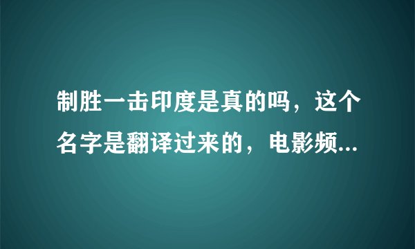 制胜一击印度是真的吗，这个名字是翻译过来的，电影频道播放的中文版是网上这个名字的美国片，我想知道