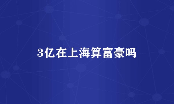 3亿在上海算富豪吗