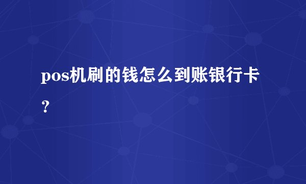 pos机刷的钱怎么到账银行卡?