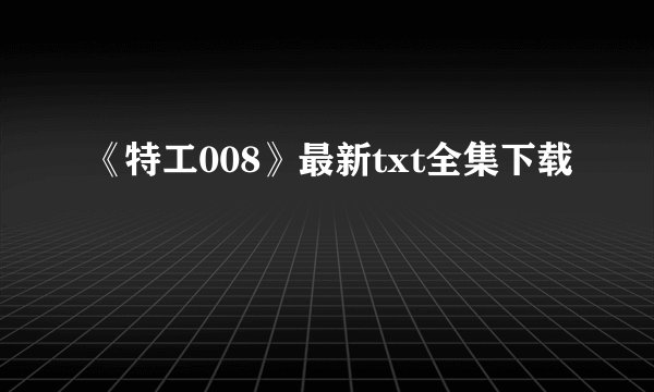 《特工008》最新txt全集下载