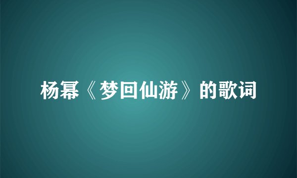 杨幂《梦回仙游》的歌词