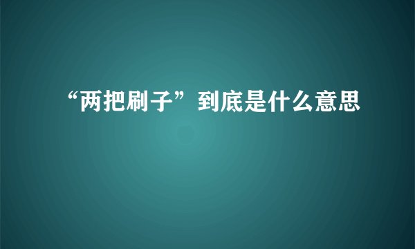 “两把刷子”到底是什么意思