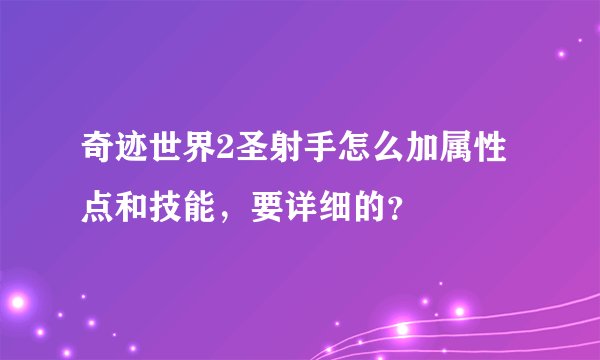 奇迹世界2圣射手怎么加属性点和技能，要详细的？