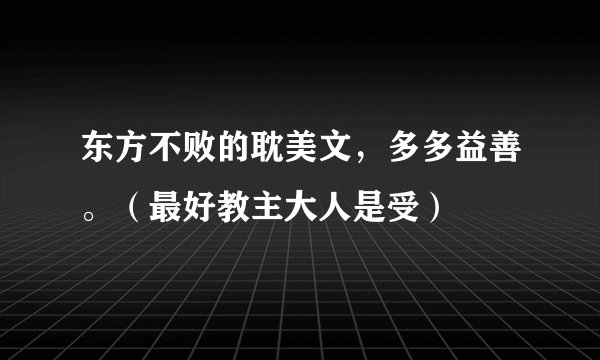 东方不败的耽美文，多多益善。（最好教主大人是受）