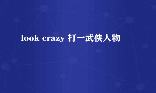 look crazy 打一武侠人物