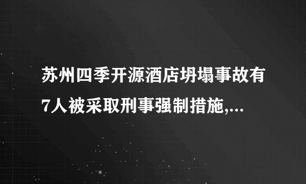 苏州四季开源酒店坍塌事故有7人被采取刑事强制措施,他们将承担什么责任...