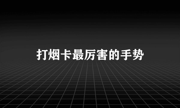 打烟卡最厉害的手势